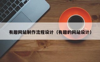 宜昌有趣网站制作流程设计（有趣的网站设计）