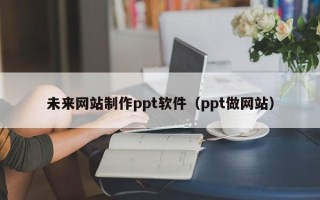 宜昌未来网站制作ppt软件（ppt做网站）