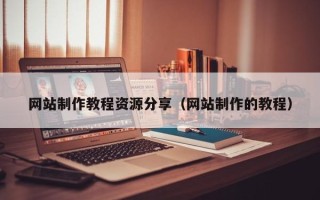 宜昌网站制作教程资源分享（网站制作的教程）
