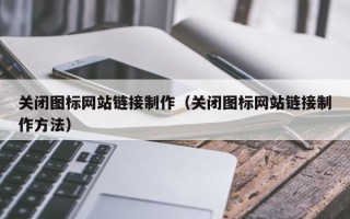 宜昌关闭图标网站链接制作（关闭图标网站链接制作方法）