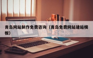 宜昌青岛网站制作免费咨询（青岛免费网站建站模板）