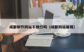 宜昌成都制作网站不做行吗（成都网站编辑）