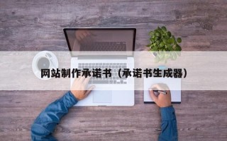 宜昌网站制作承诺书（承诺书生成器）