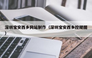 宜昌深圳宝安西乡网站制作（深圳宝安西乡控规图）