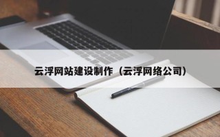宜昌云浮网站建设制作（云浮网络公司）