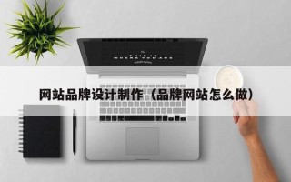 宜昌网站品牌设计制作（品牌网站怎么做）